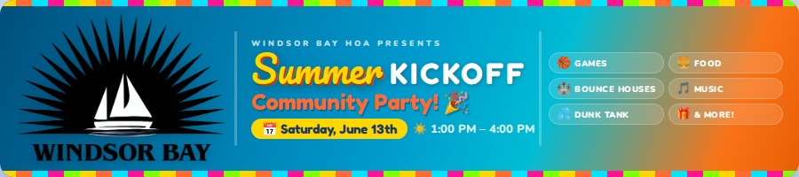 Windsor Bay HOA Presents Summer Kickoff Community Party — Saturday, June 13th, 1:00 PM – 4:00 PM. Games, Food, Bounce Houses, Music, Dunk Tank & More!